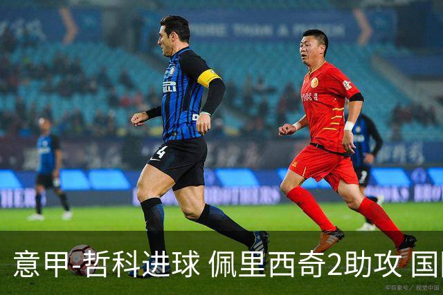 意甲-哲科进球 佩里西奇2助攻 国际米兰2-0夺连胜