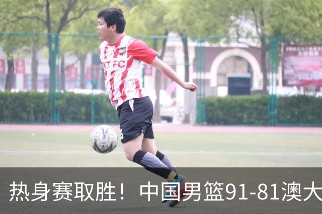 热身赛取胜！中国男篮91-81澳大利亚！王俊杰闪耀全场
