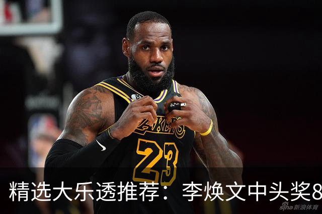 精选大乐透推荐：李焕文中头奖897万！756元擒4等