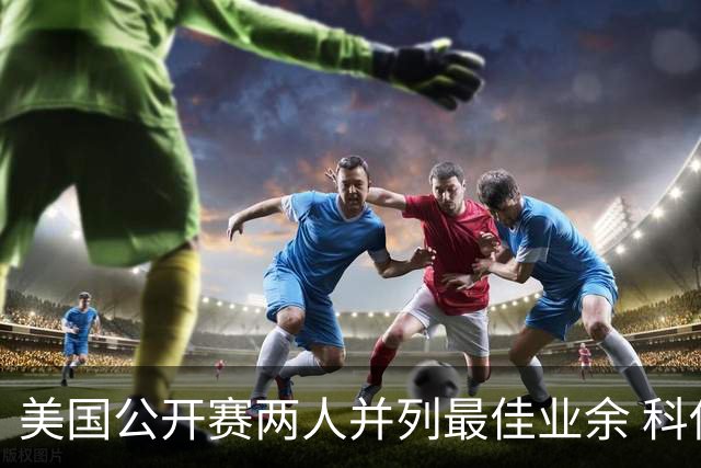 美国公开赛两人并列最佳业余 科伊文下站转职业